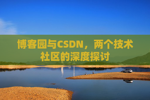 博客园与CSDN，两个技术社区的深度探讨