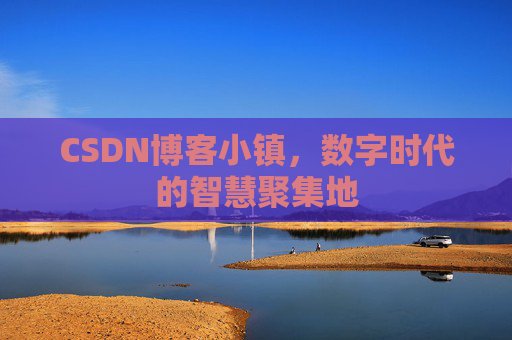 CSDN博客小镇，数字时代的智慧聚集地