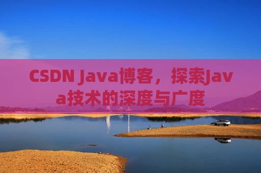 CSDN Java博客，探索Java技术的深度与广度