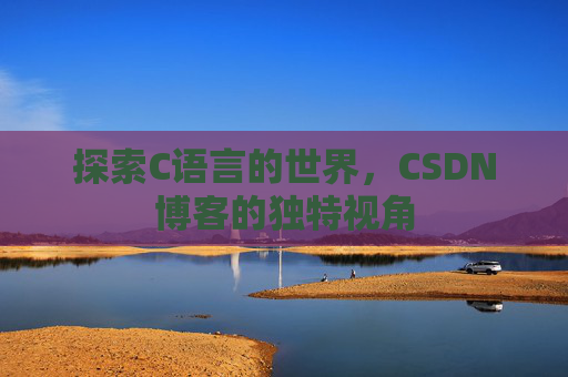 探索C语言的世界，CSDN博客的独特视角